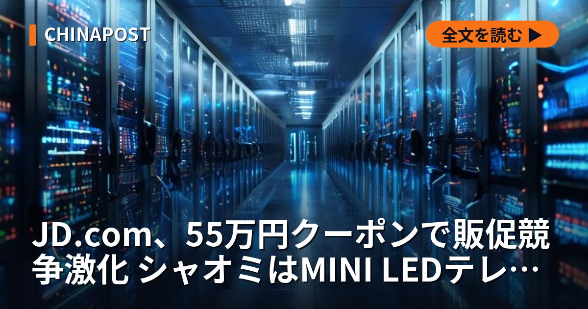 JD.com、55万円クーポンで販促競争激化 シャオミはMINI LEDテレビ投入