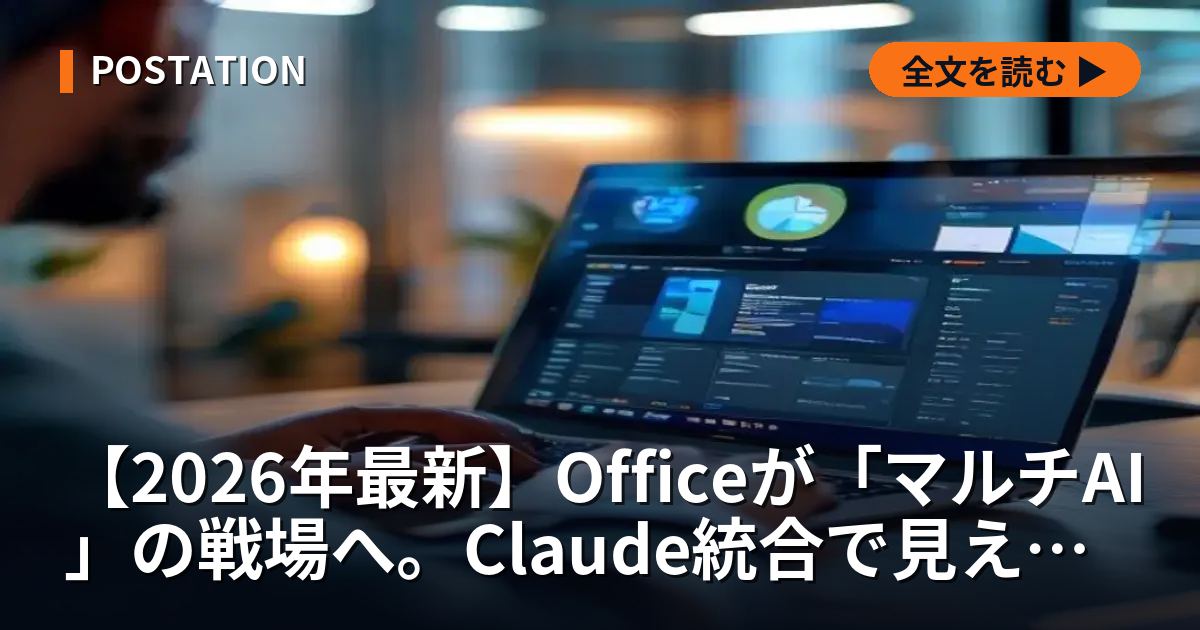 【2026年最新】Officeが「マルチAI」の戦場へ。Claude統合で見えたマイクロソフトの“脱Copilot依存”と日本の生存戦略
