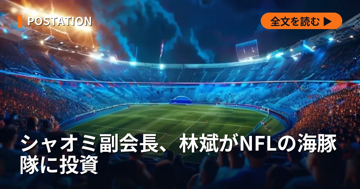 シャオミ副会長、林斌がNFLの海豚隊に投資