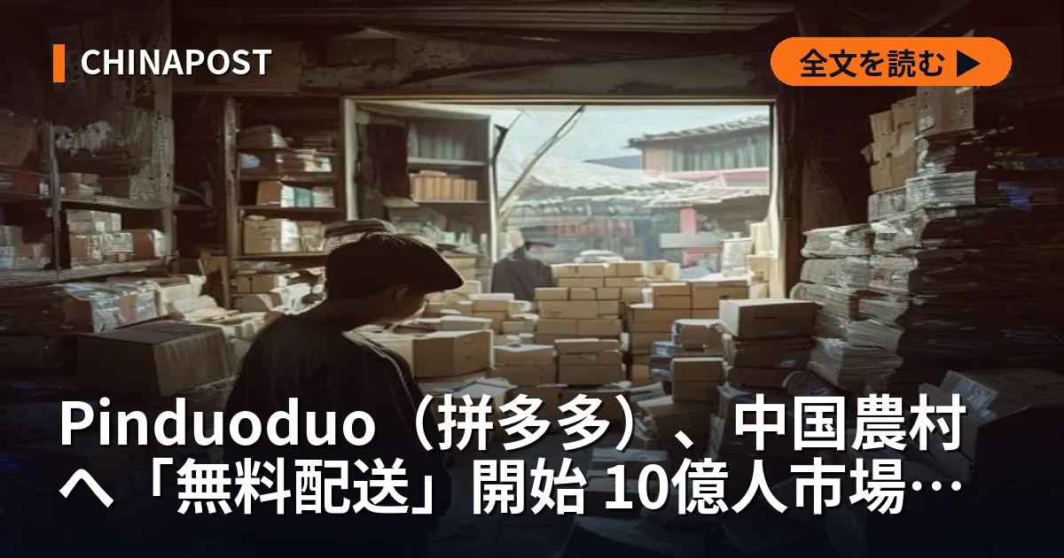 Pinduoduo（拼多多）、中国農村へ「無料配送」開始 10億人市場の最終戦へ