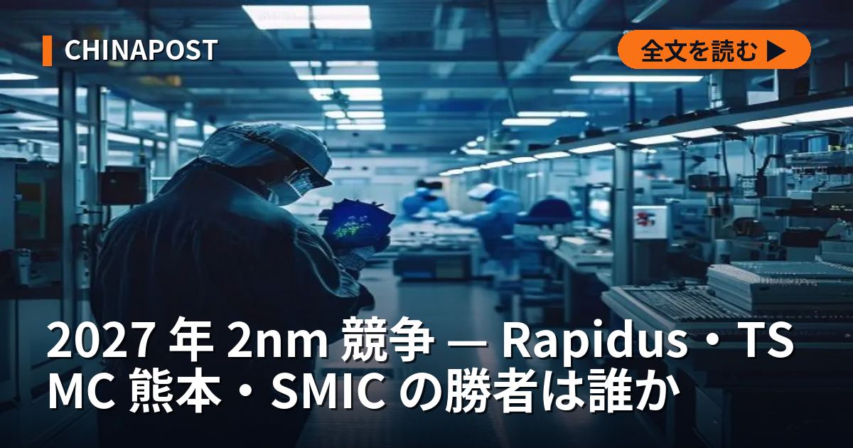 2027 年 2nm 競争 — Rapidus・TSMC 熊本・SMIC の勝者は誰か