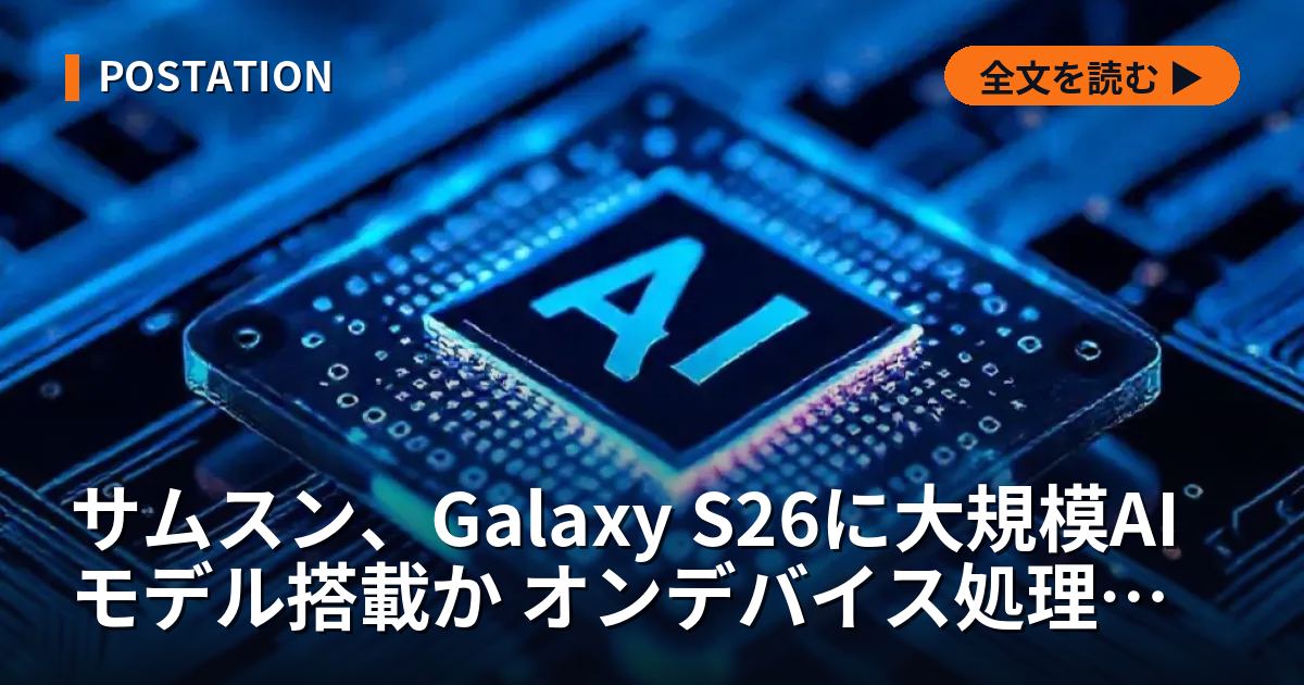 サムスン、Galaxy S26に大規模AIモデル搭載か オンデバイス処理強化へ