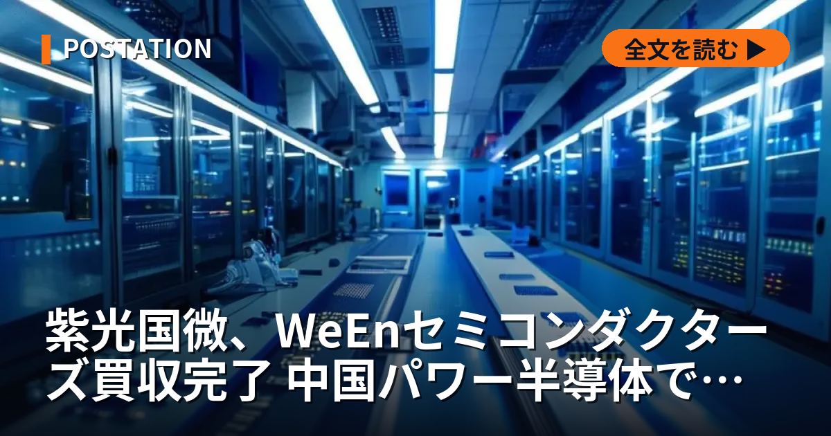 紫光国微、WeEnセミコンダクターズ買収完了 中国パワー半導体で再編加速