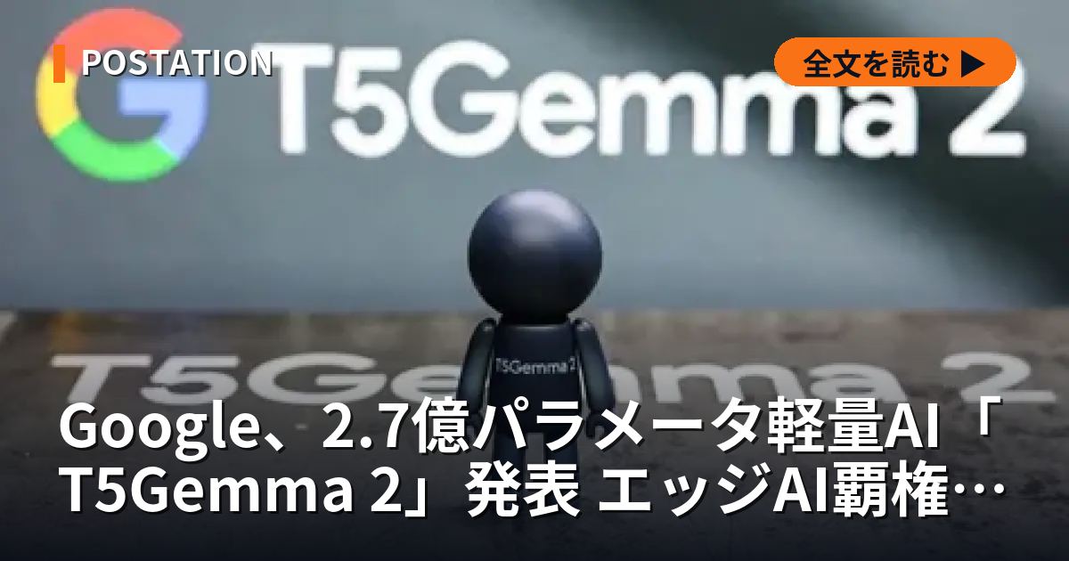 Google、2.7億パラメータ軽量AI「T5Gemma 2」発表 エッジAI覇権争い激化