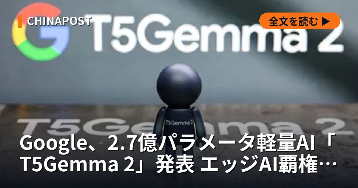 Google、2.7億パラメータ軽量AI「T5Gemma 2」発表 エッジAI覇権争い激化