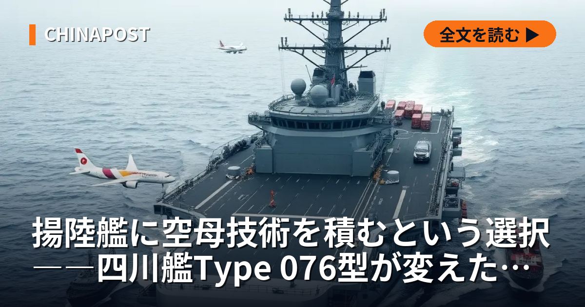 揚陸艦に空母技術を積むという選択――四川艦Type 076型が変えた台湾海峡の計算式