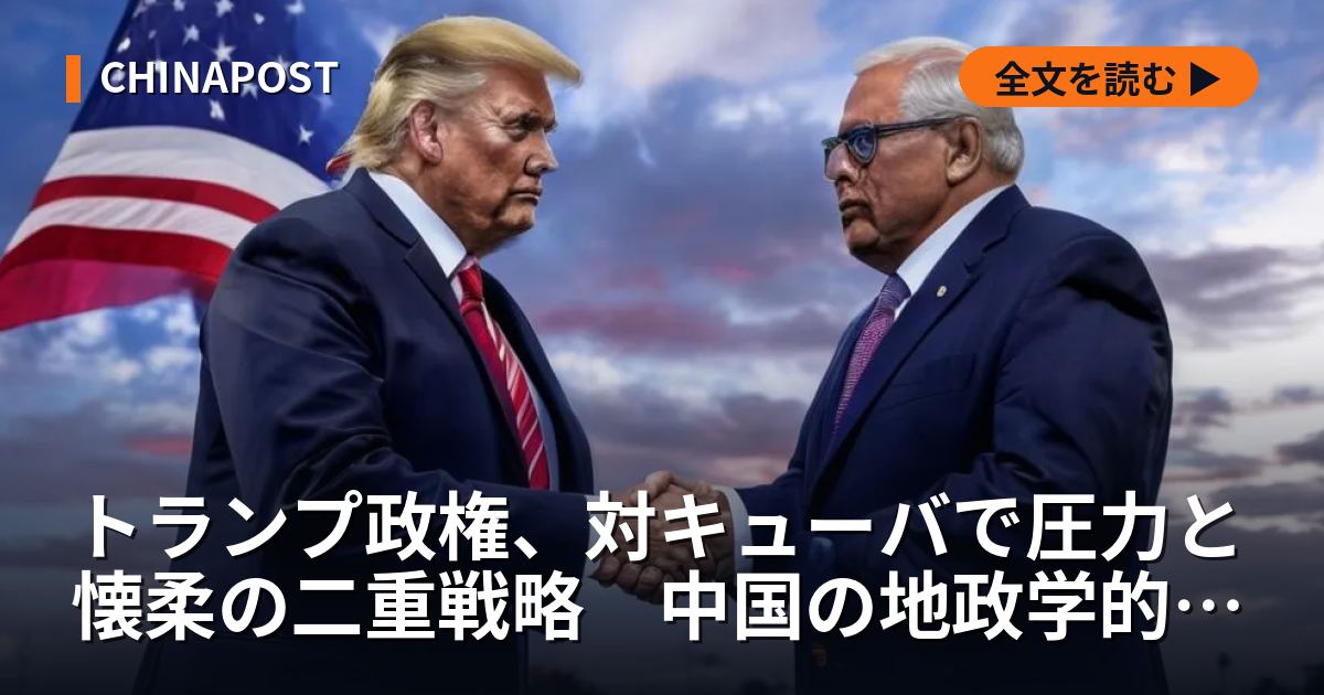トランプ政権、対キューバで圧力と懐柔の二重戦略　中国の地政学的影響力が拡大