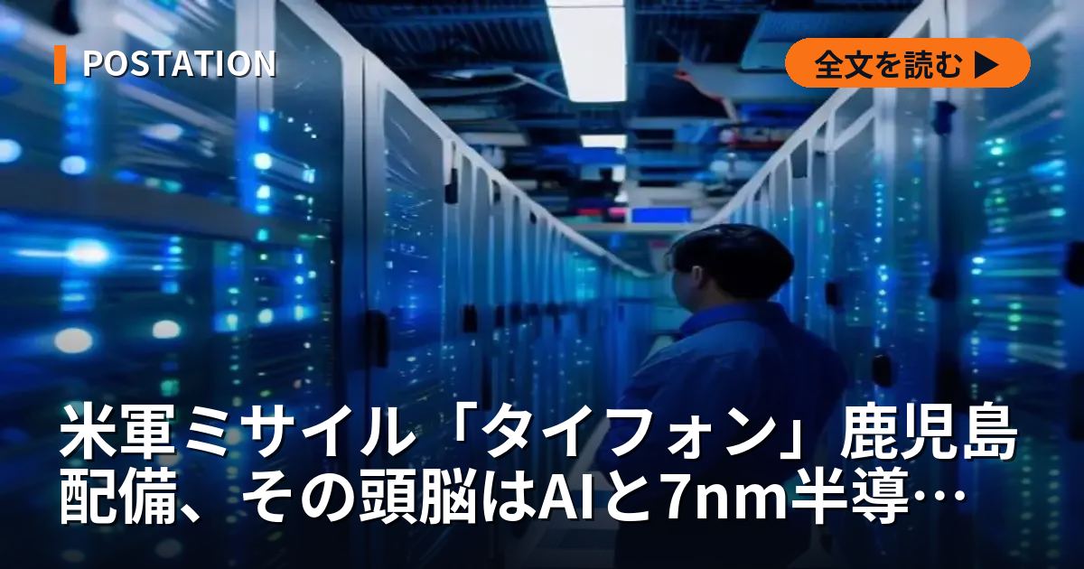 米軍ミサイル「タイフォン」鹿児島配備、その頭脳はAIと7nm半導体。日本の4銘柄への地政学的インパクト