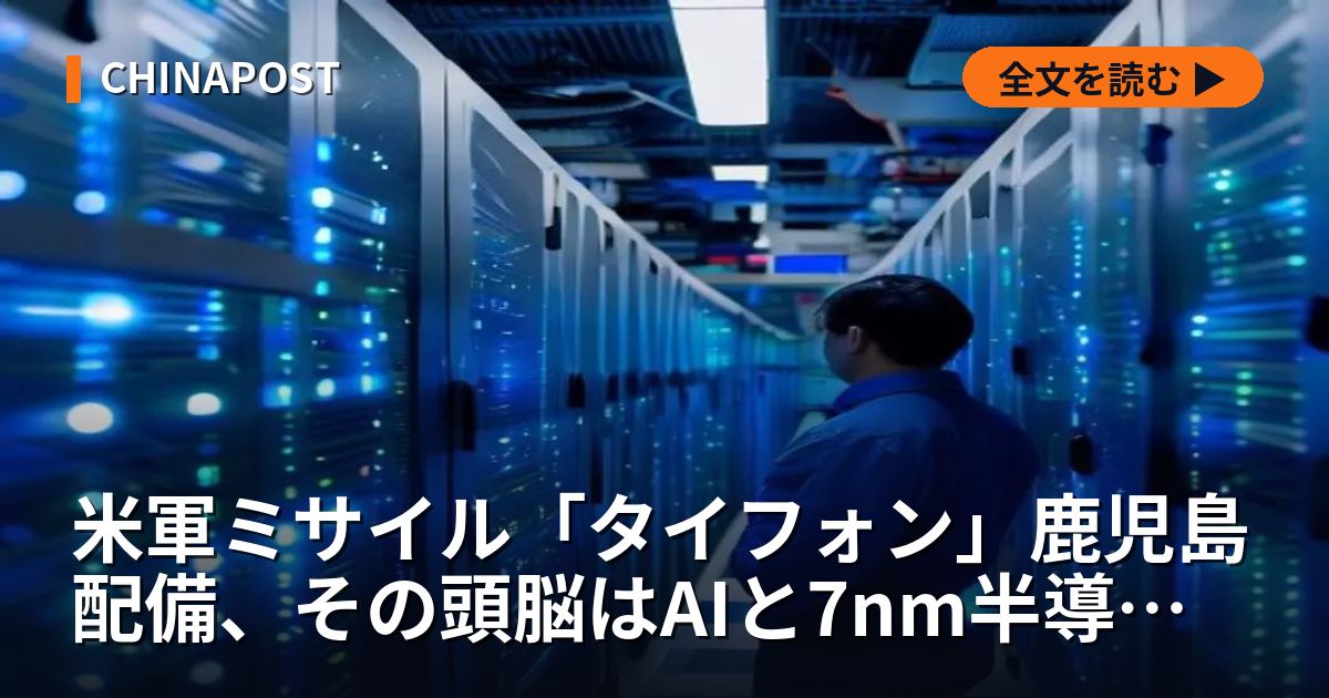 米軍ミサイル「タイフォン」鹿児島配備、その頭脳はAIと7nm半導体。日本の4銘柄への地政学的インパクト