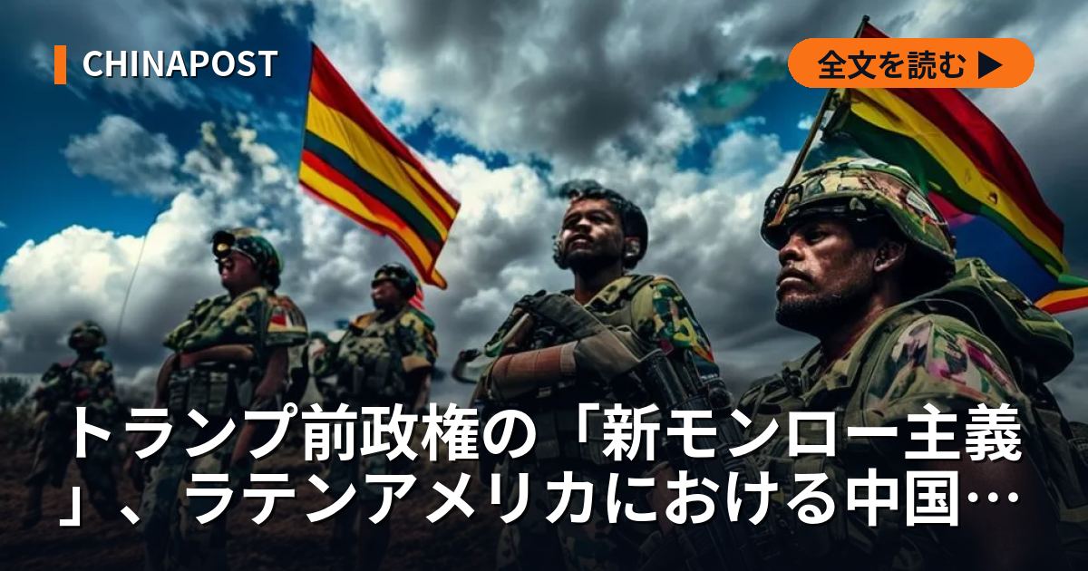 トランプ前政権の「新モンロー主義」、ラテンアメリカにおける中国の機会を拡大か