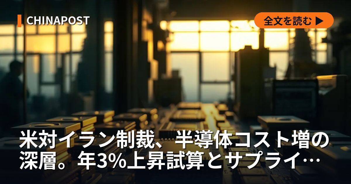 米対イラン制裁、半導体コスト増の深層。年3%上昇試算とサプライチェーンの死角