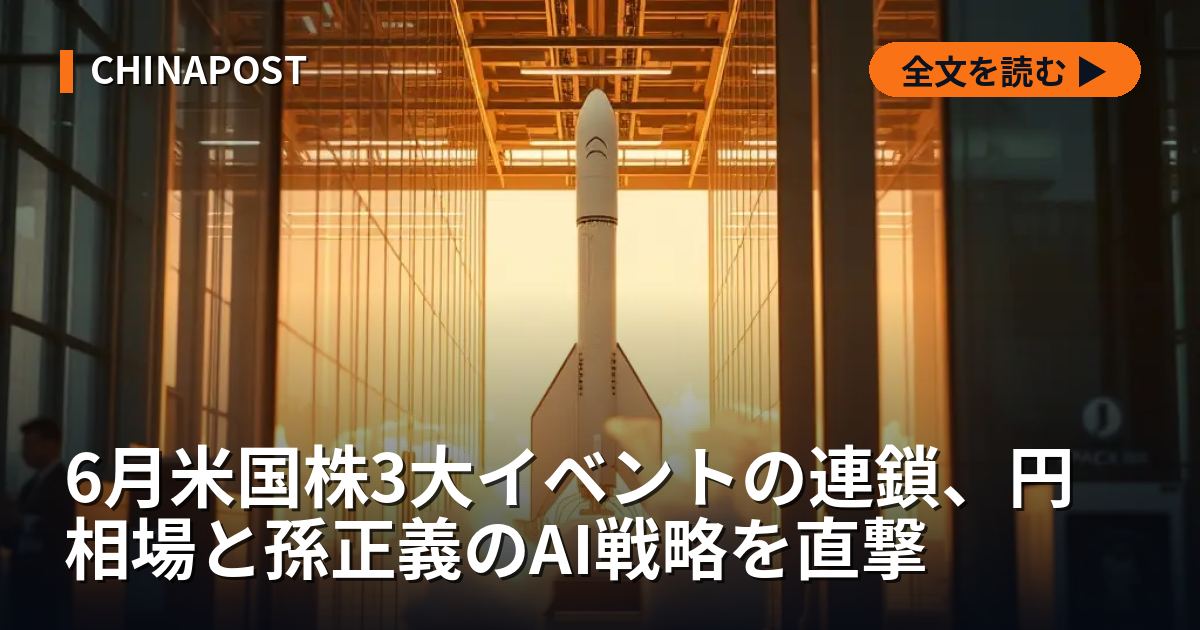 6月米国株3大イベントの連鎖、円相場と孫正義のAI戦略を直撃
