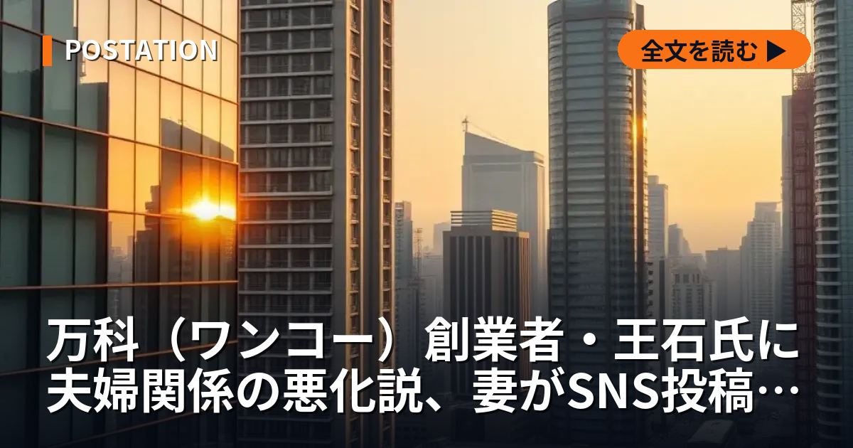 万科（ワンコー）創業者・王石氏に夫婦関係の悪化説、妻がSNS投稿削除