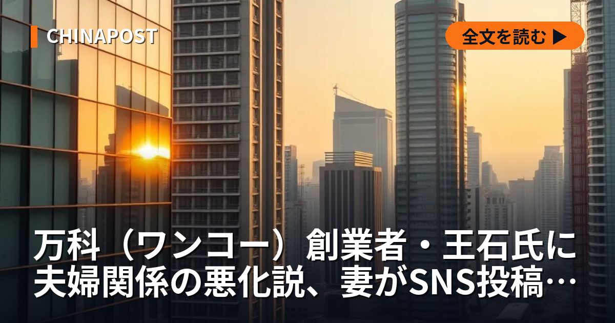 万科（ワンコー）創業者・王石氏に夫婦関係の悪化説、妻がSNS投稿削除