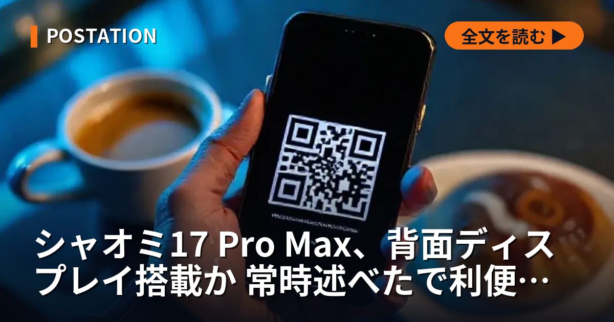 シャオミ17 Pro Max、背面ディスプレイ搭載か 常時述べたで利便性向上へ