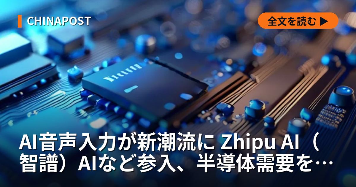 AI音声入力が新潮流に Zhipu AI（智譜）AIなど参入、半導体需要を喚起
