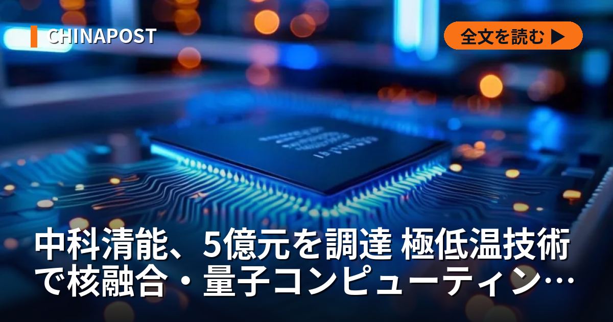 中科清能、5億元を調達 極低温技術で核融合・量子コンピューティングを支援