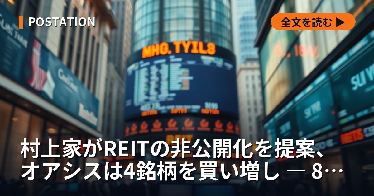 村上家がREITの非公開化を提案、オアシスは4銘柄を買い増し ― 8月第1週の「物言う株主」全27件