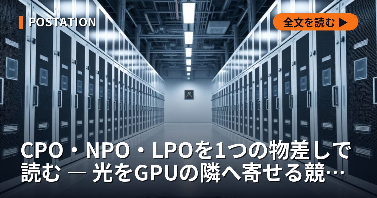 CPO・NPO・LPOを1つの物差しで読む ― 光をGPUの隣へ寄せる競争の全体像