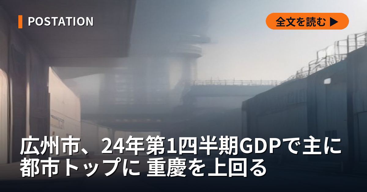 広州市、24年第1四半期GDPで主に都市トップに 重慶を上回る