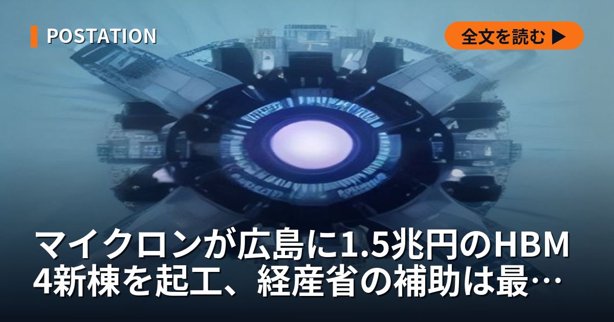 マイクロンが広島に1.5兆円のHBM4新棟を起工、経産省は最大5,360億円を補助し「3社提携」構想も浮上した