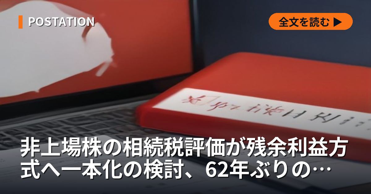 非上場株の相続税評価が残余利益方式へ一本化の検討、62年ぶりの見直しは欠損法人6割を減税側に、高収益企業を増税側に割る