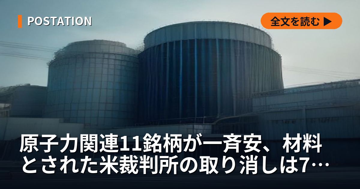 原子力関連11銘柄が一斉安、材料とされた米裁判所の取り消しは7日前の判決だった