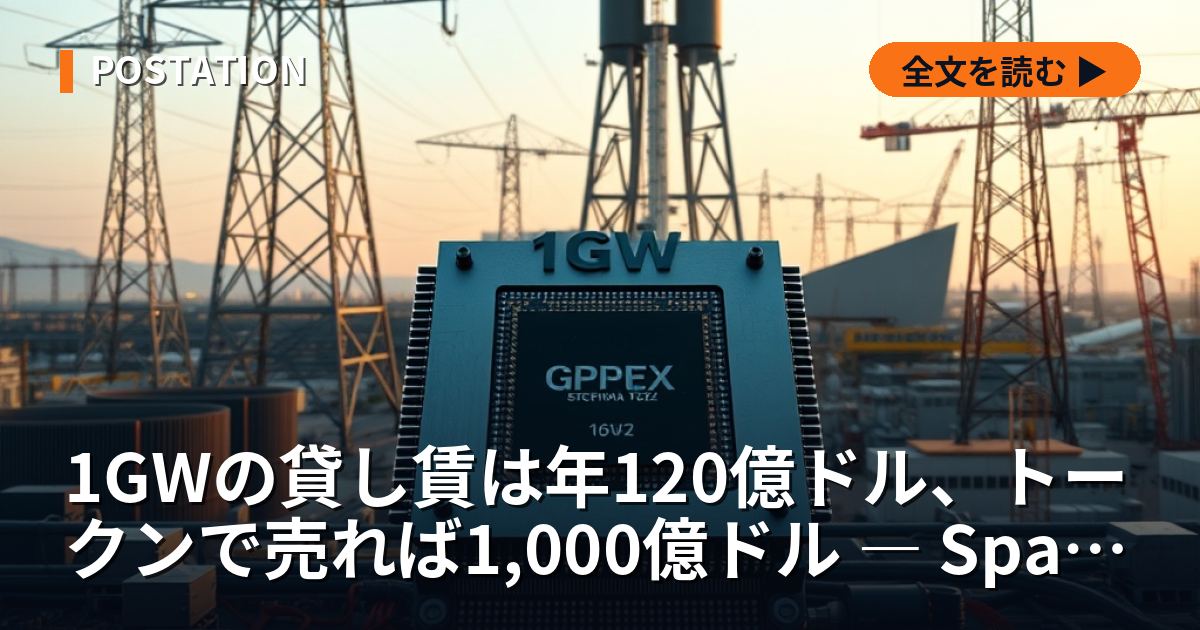 1GWの貸し賃は年120億ドル、トークンで売れば1,000億ドル ― SpaceXが発電所ごと計算を売る理由