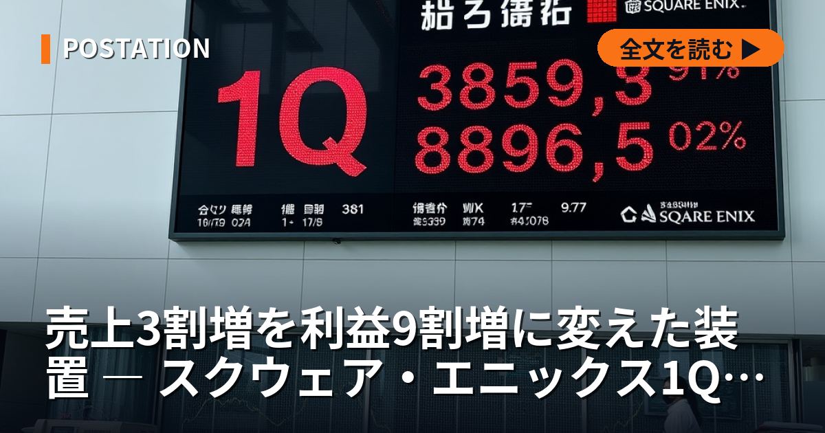 売上3割増を利益9割増に変えた装置 ― スクウェア・エニックス1Q決算を分解する