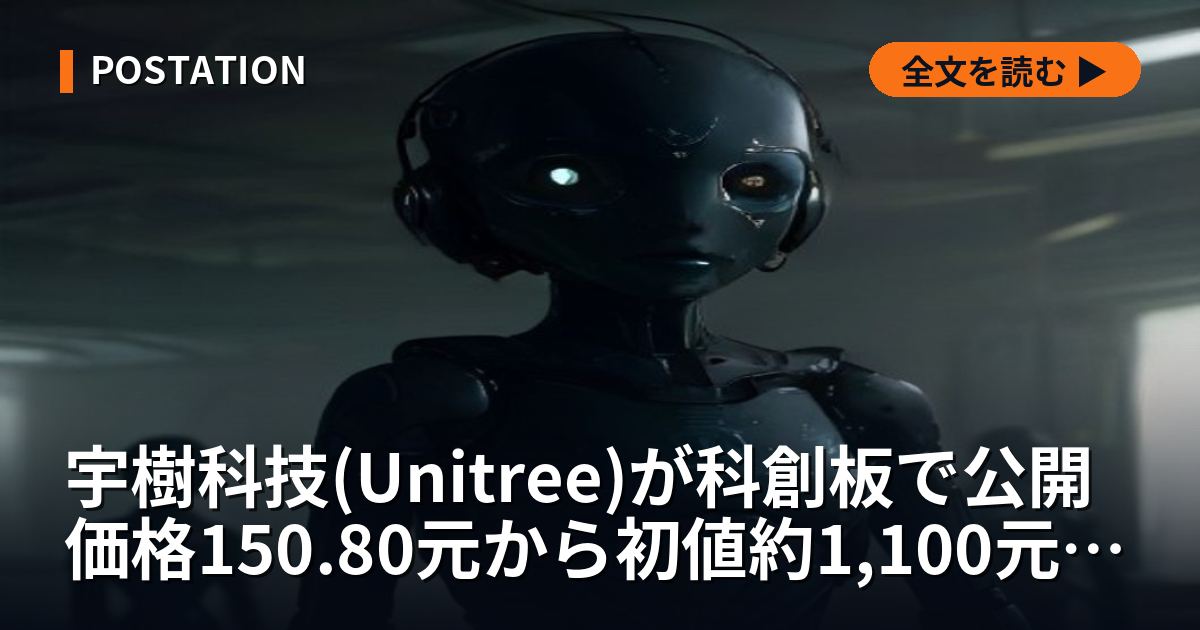 宇樹科技(Unitree)が科創板で公開価格150.80元(約3,560円)から初値約1,100元(約2万6,000円)へ、人型ロボット第1号銘柄の機体を日本ではJAL・GMO・大学病院が上場前から使っていた