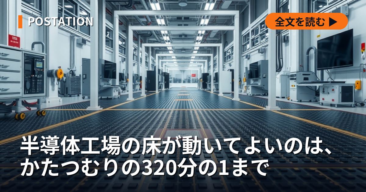 半導体工場の床が動いてよいのは、かたつむりの320分の1まで