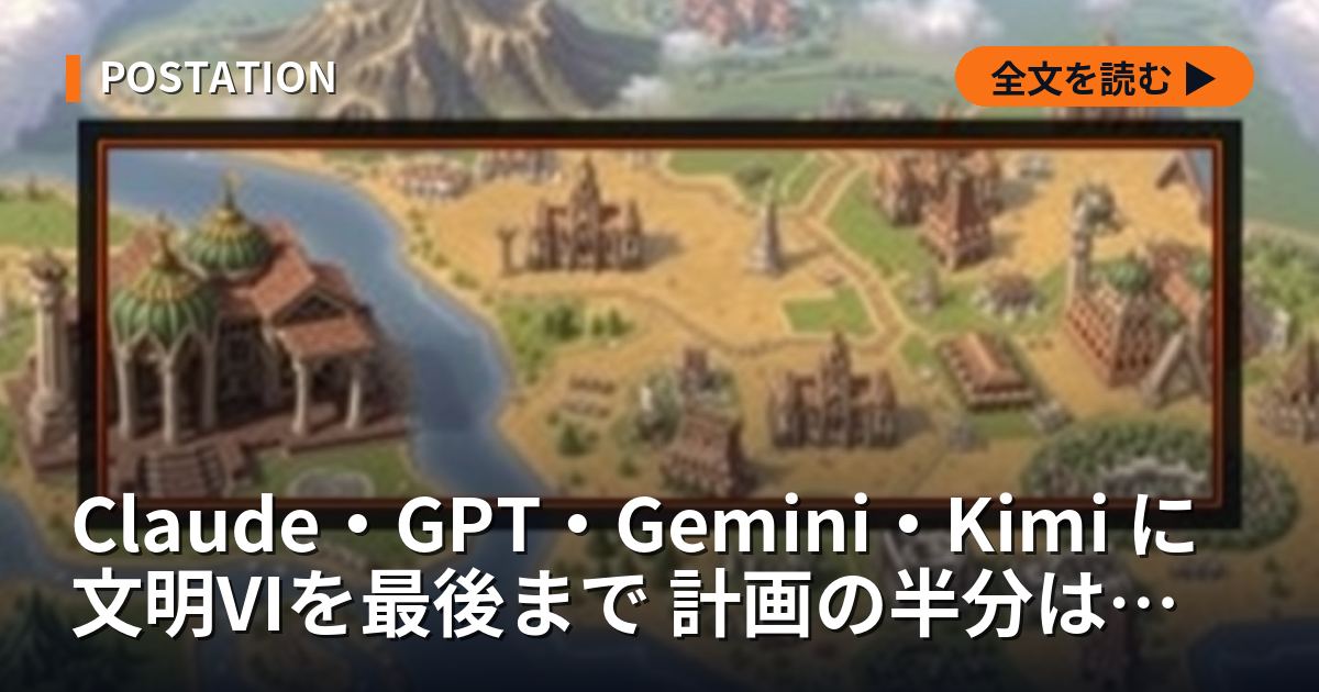 Claude・GPT・Gemini・Kimi に文明VIを最後まで 計画の半分は未実行